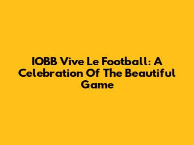 IOBB Vive Le Football: A Celebration Of The Beautiful Game