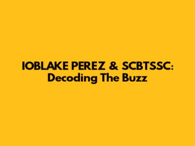 IOBLAKE PEREZ & SCBTSSC: Decoding The Buzz