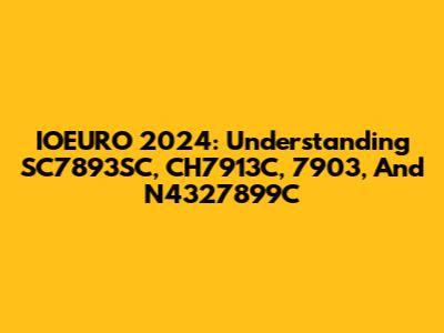 IOEURO 2024: Understanding SC7893SC, CH7913C, 7903, And N4327899C