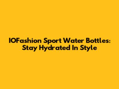 IOFashion Sport Water Bottles: Stay Hydrated In Style