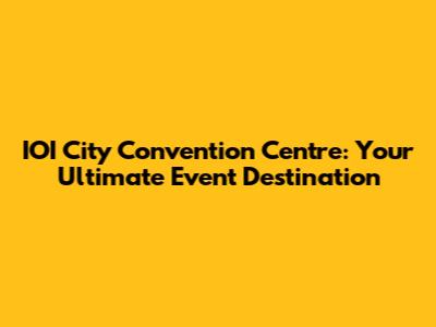 IOI City Convention Centre: Your Ultimate Event Destination