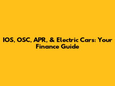 IOS, OSC, APR, & Electric Cars: Your Finance Guide