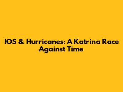 IOS & Hurricanes: A Katrina Race Against Time