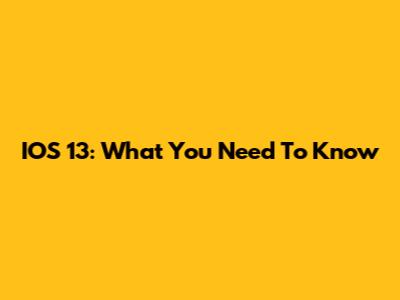 IOS 13: What You Need To Know