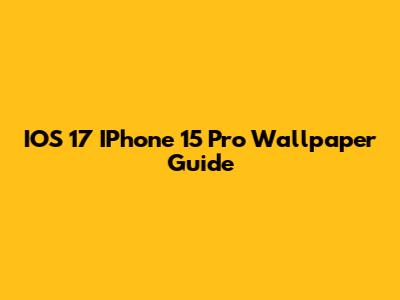 IOS 17 IPhone 15 Pro Wallpaper Guide