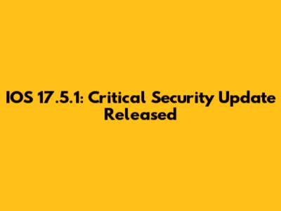 IOS 17.5.1: Critical Security Update Released