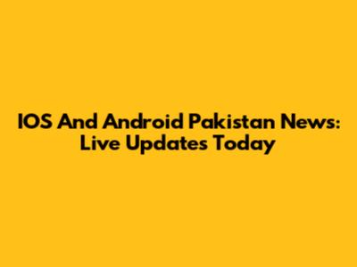 IOS And Android Pakistan News: Live Updates Today