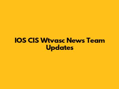 IOS CIS Wtvasc News Team Updates