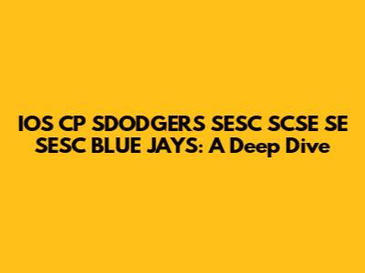 IOS CP SDODGERS SESC SCSE SE SESC BLUE JAYS: A Deep Dive