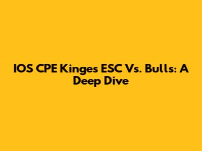 IOS CPE Kinges ESC Vs. Bulls: A Deep Dive