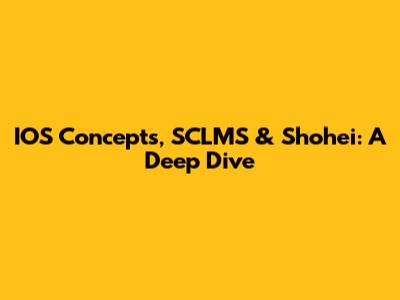 IOS Concepts, SCLMS & Shohei: A Deep Dive