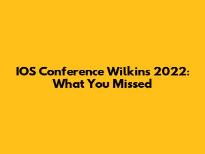 IOS Conference Wilkins 2022: What You Missed