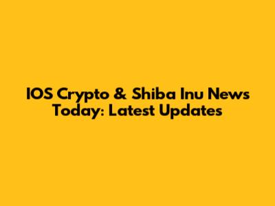 IOS Crypto & Shiba Inu News Today: Latest Updates