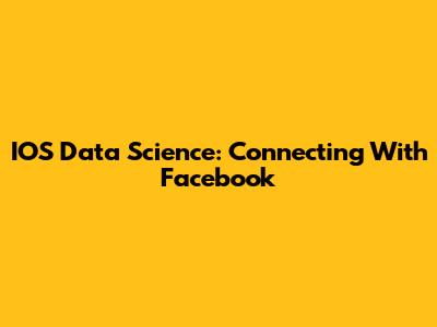 IOS Data Science: Connecting With Facebook