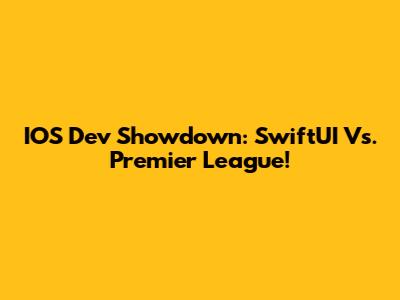 IOS Dev Showdown: SwiftUI Vs. Premier League!