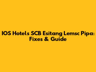 IOS Hotels SCB Esitang Lemsc Pipa: Fixes & Guide