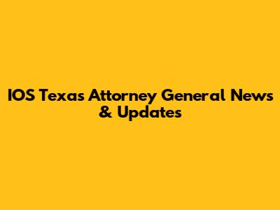 IOS Texas Attorney General News & Updates