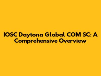 IOSC Daytona Global COM SC: A Comprehensive Overview