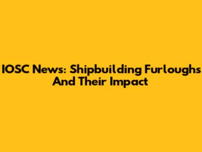 IOSC News: Shipbuilding Furloughs And Their Impact