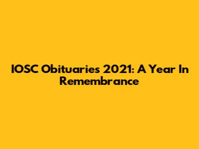IOSC Obituaries 2021: A Year In Remembrance