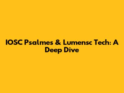 IOSC Psalmes & Lumensc Tech: A Deep Dive