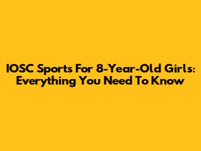 IOSC Sports For 8-Year-Old Girls: Everything You Need To Know