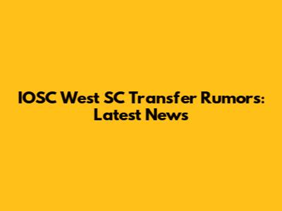 IOSC West SC Transfer Rumors: Latest News