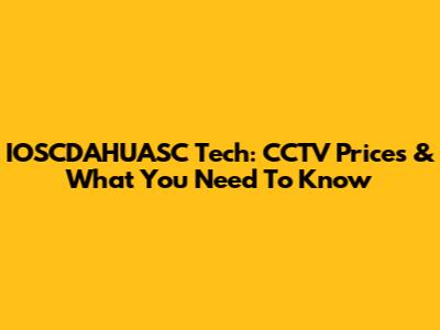 IOSCDAHUASC Tech: CCTV Prices & What You Need To Know