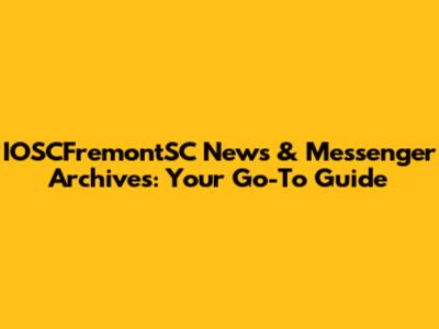 IOSCFremontSC News & Messenger Archives: Your Go-To Guide