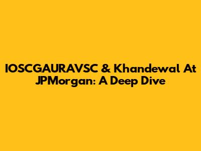 IOSCGAURAVSC & Khandewal At JPMorgan: A Deep Dive