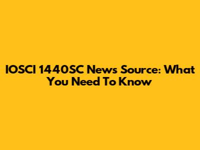 IOSCI 1440SC News Source: What You Need To Know