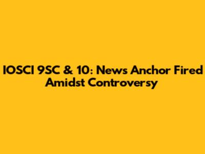 IOSCI 9SC & 10: News Anchor Fired Amidst Controversy