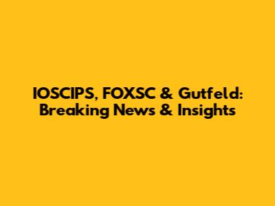 IOSCIPS, FOXSC & Gutfeld: Breaking News & Insights