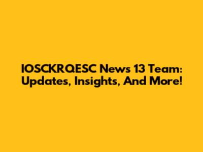 IOSCKRQESC News 13 Team: Updates, Insights, And More!