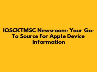 IOSCKTMSC Newsroom: Your Go-To Source For Apple Device Information