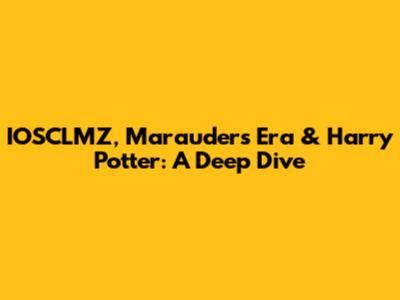 IOSCLMZ, Marauders' Era & Harry Potter: A Deep Dive