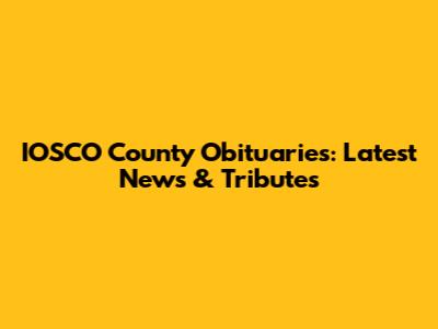 IOSCO County Obituaries: Latest News & Tributes