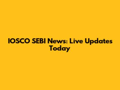 IOSCO SEBI News: Live Updates Today