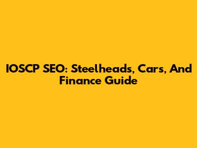 IOSCP SEO: Steelheads, Cars, And Finance Guide