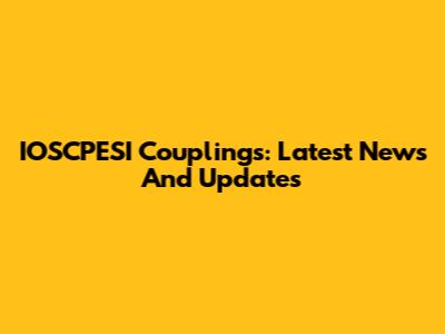 IOSCPESI Couplings: Latest News And Updates