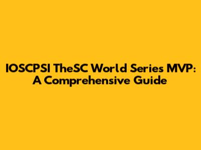 IOSCPSI TheSC World Series MVP: A Comprehensive Guide