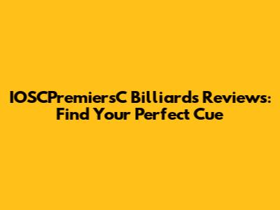 IOSCPremiersC Billiards Reviews: Find Your Perfect Cue