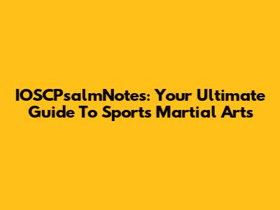 IOSCPsalmNotes: Your Ultimate Guide To Sports Martial Arts