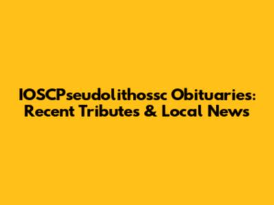 IOSCPseudolithossc Obituaries: Recent Tributes & Local News