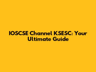 IOSCSE Channel KSESC: Your Ultimate Guide