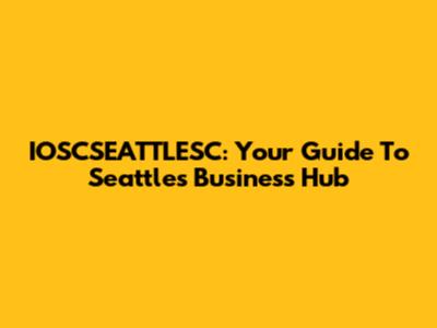 IOSCSEATTLESC: Your Guide To Seattle's Business Hub