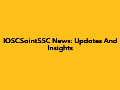 IOSCSaintSSC News: Updates And Insights