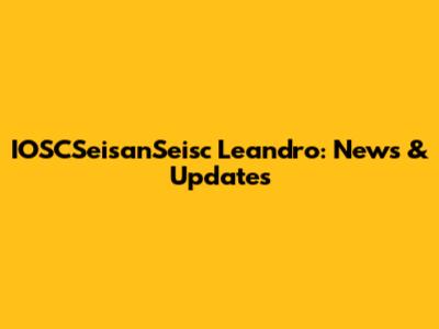 IOSCSeisanSeisc Leandro: News & Updates