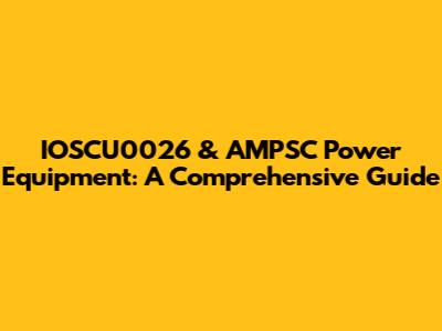 IOSCU0026 & AMPSC Power Equipment: A Comprehensive Guide