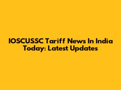 IOSCUSSC Tariff News In India Today: Latest Updates
